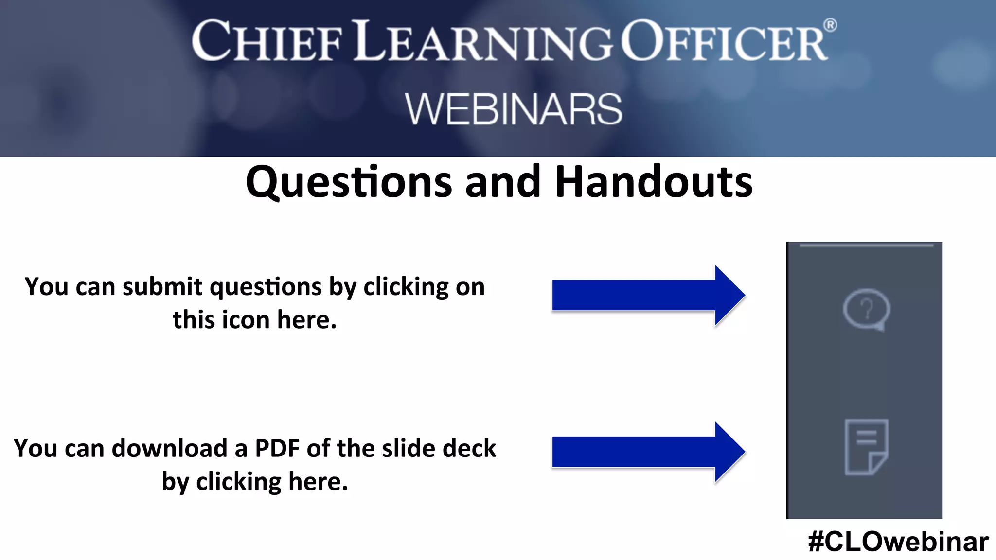 #CLOwebinar
Ques%ons	
  and	
  Handouts	
  
You	
  can	
  submit	
  ques%ons	
  by	
  clicking	
  on	
  
this	
  icon	
  here.	
  
	
  
	
  
	
  
	
  
You	
  can	
  download	
  a	
  PDF	
  of	
  the	
  slide	
  deck	
  
by	
  clicking	
  here.	
  
 