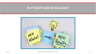  
IS	
  IT	
  YOUR	
  TURN	
  TO	
  GO	
  AGILE?	
  	
  
11/8/17 Workforce Magazine November 2017 19
 