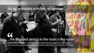 theagilitycollective.com
…the smartest person in the room is the room
David Weinberger – Too Big to Know: Rethinking Knowl...