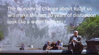 theagilitycollective.com
The tsunami of change about to hit us
will make the last 20 years of disruption
look like a water...