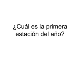 ¿Cuál es la primera
estación del año?
 