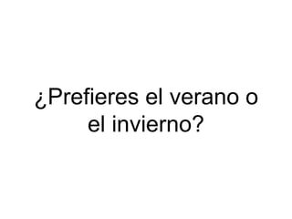 ¿Prefieres el verano o
el invierno?
 
