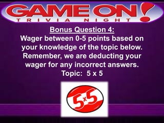 Bonus Question 4:
Wager between 0-5 points based on
your knowledge of the topic below.
Remember, we are deducting your
wager for any incorrect answers.
Topic: 5 x 5