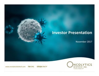Investor Presentation
November 2017
www.oncolyticsbiotech.com TSX ONC OTCQX ONCYF
 