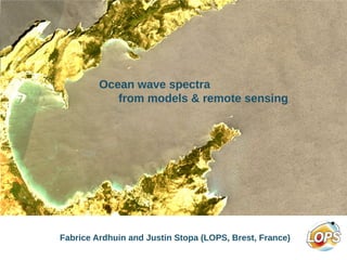 Ocean wave spectra
from models & remote sensing
Fabrice Ardhuin and Justin Stopa (LOPS, Brest, France)
 