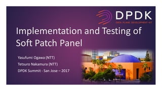 Yasufumi	Ogawa	(NTT)
Tetsuro	Nakamura	(NTT)
DPDK	Summit	- San	Jose	– 2017
Implementation	and	Testing	of	
Soft	Patch	Panel
 