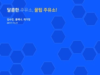 달콤한 주유소, 꿀팁 주유소!
김수진, 홍예나, 최가영
2017.11.21
 