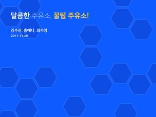 달콤한 주유소, 꿀팁 주유소!
김수진, 홍예나, 최가영
2017.11.28
 