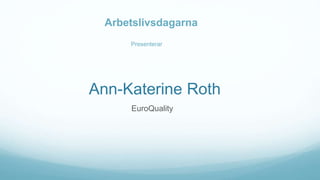 Ann-Katerine Roth
EuroQuality
Presenterar
Arbetslivsdagarna
 