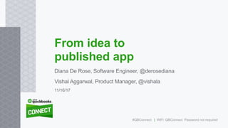 Diana De Rose, Software Engineer, @derosediana
Vishal Aggarwal, Product Manager, @vishala
From idea to
published app
11/16/17
#QBConnect | WiFi: QBConnect Password not required
 