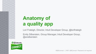 Lori Fraleigh, Director, Intuit Developer Group, @lorifraleigh
Emily Silberstein, Group Manager, Intuit Developer Group,
@ersilberstein
Anatomy of
a quality app
#QBConnect | WiFi: QBConnect Password not required
 
