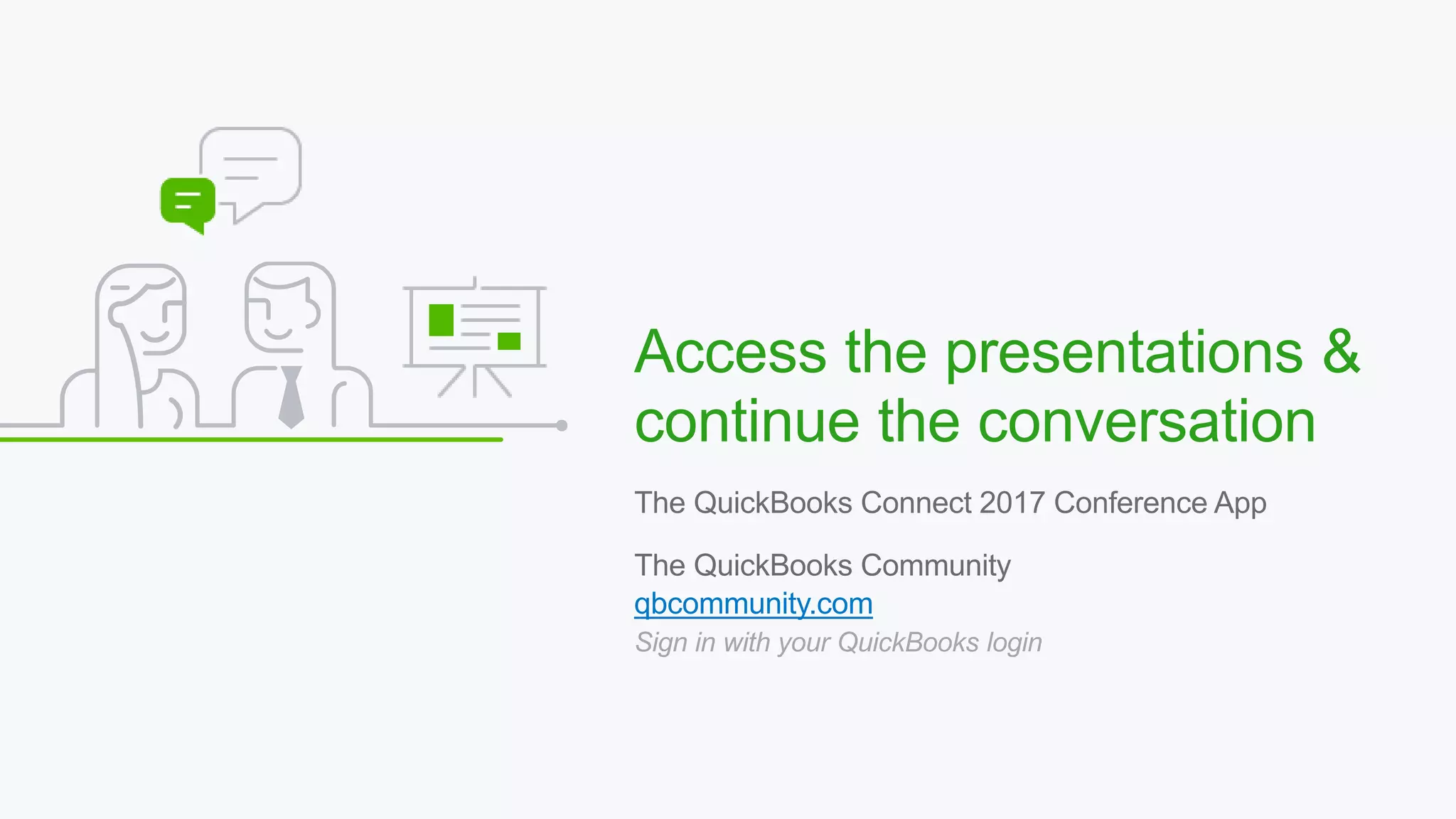 The QuickBooks Connect 2017 Conference App
The QuickBooks Community
qbcommunity.com
Sign in with your QuickBooks login
Access the presentations &
continue the conversation
 