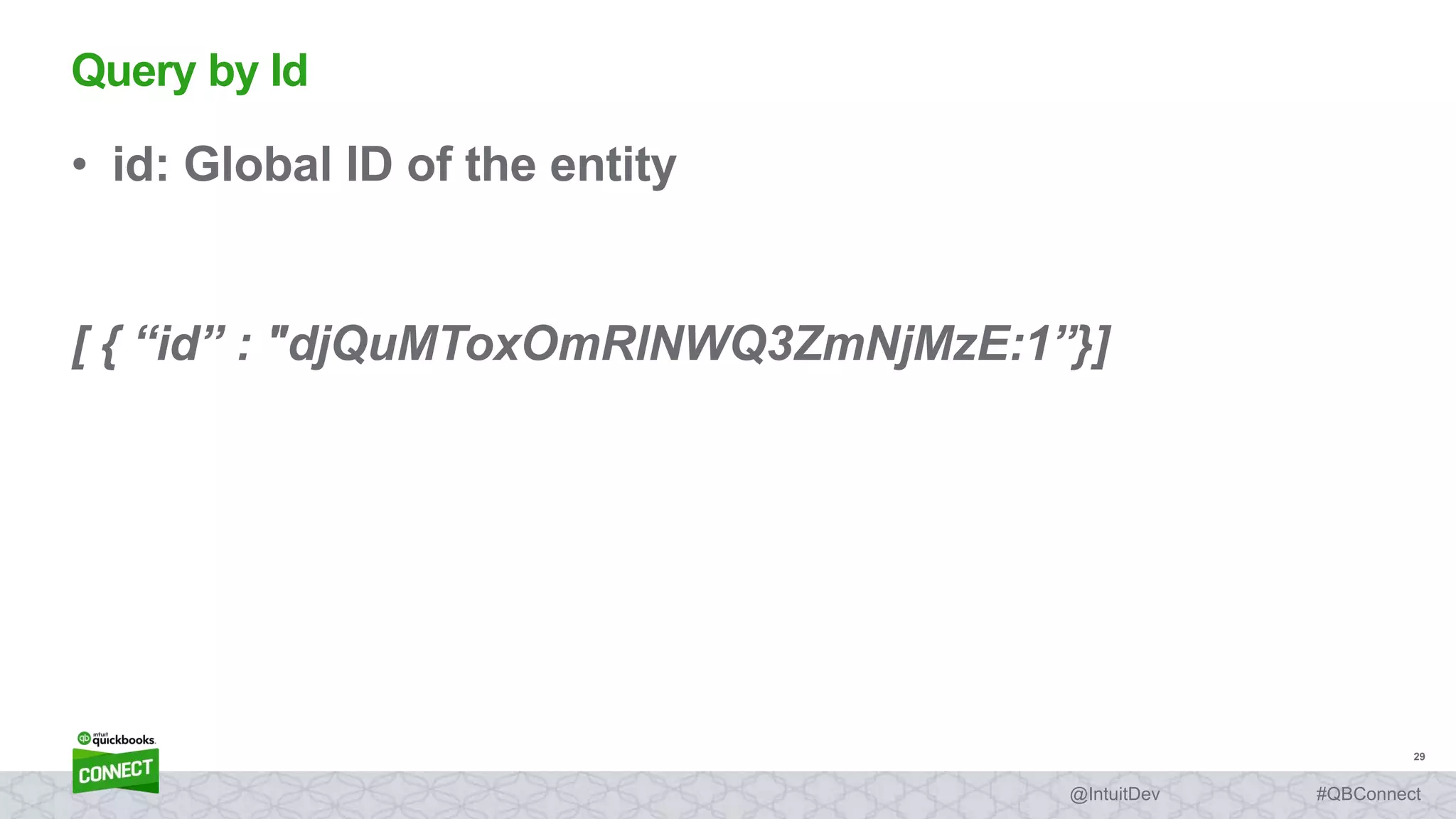 29
#QBConnect@IntuitDev
• id: Global ID of the entity
[ { “id” : "djQuMToxOmRlNWQ3ZmNjMzE:1”}]
Query by Id
 