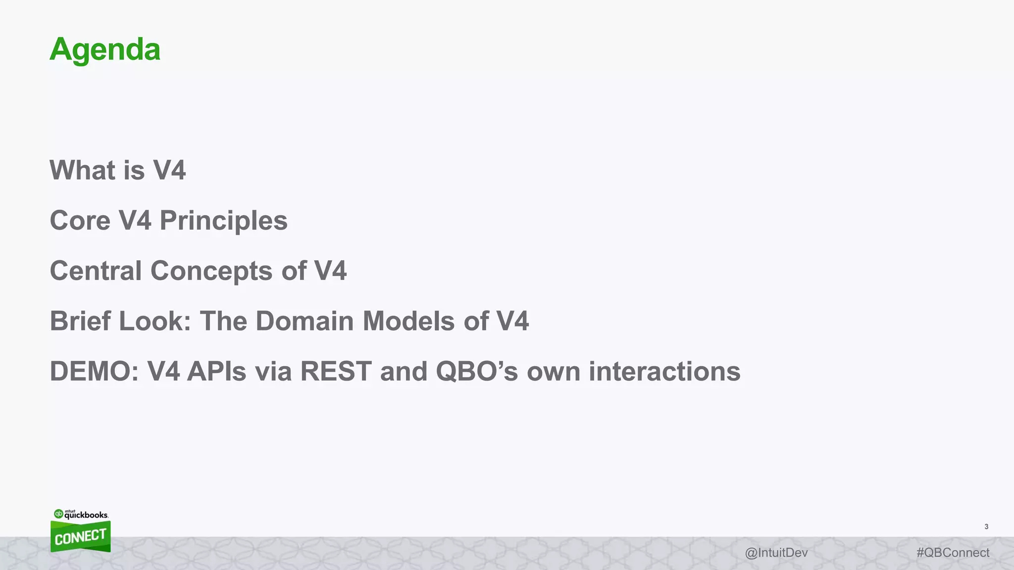 3
#QBConnect@IntuitDev
What is V4
Core V4 Principles
Central Concepts of V4
Brief Look: The Domain Models of V4
DEMO: V4 APIs via REST and QBO’s own interactions
Agenda
 