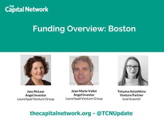 thecapitalnetwork.org - @TCNUpdate
Funding Overview: Boston
Jess McLear
Angel Investor
Launchpad Venture Group
Jean-Marie Vallet
Angel Investor
Launchpad Venture Group
Tetyana Astashkina
Venture Partner
LearnLaunch
 