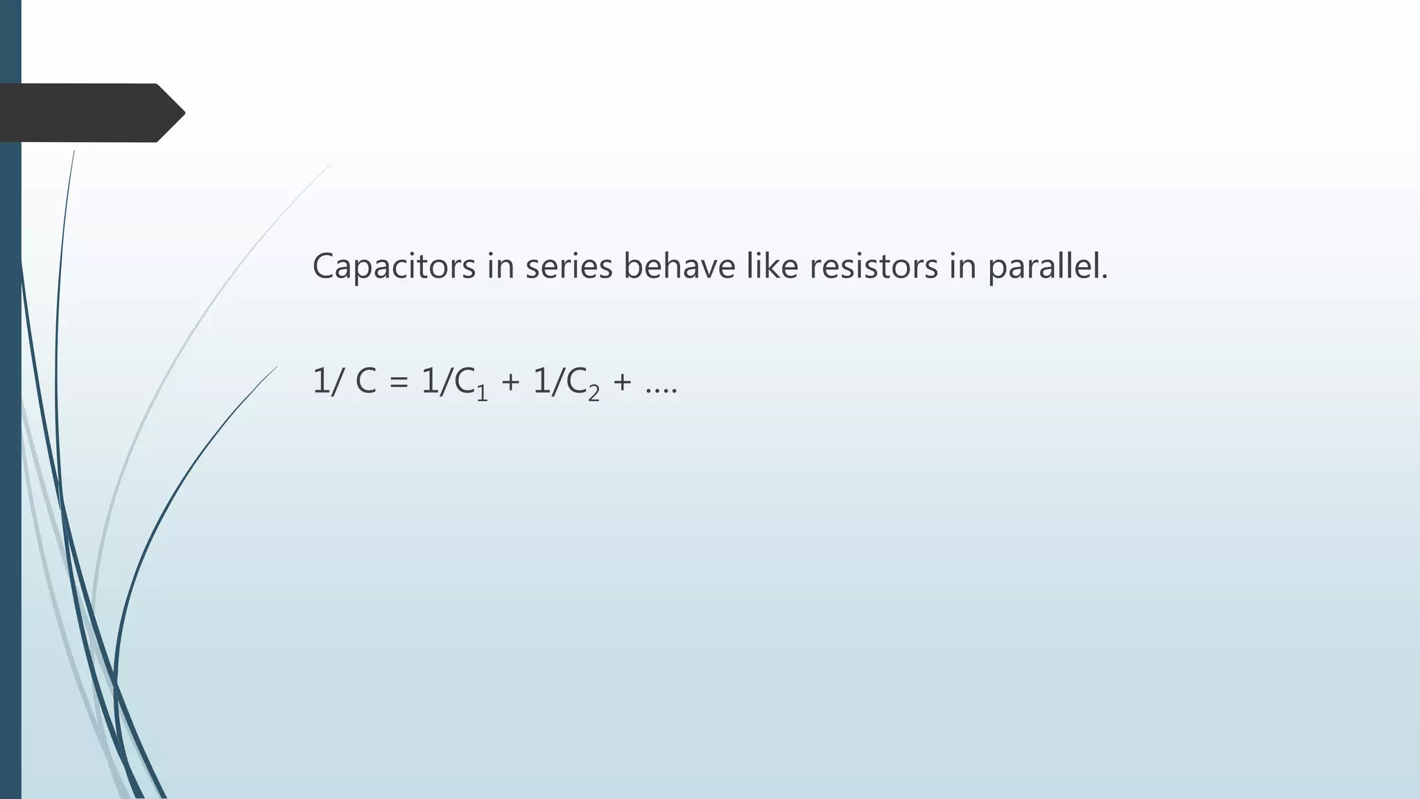 Capacitors in series behave like resistors in parallel.
1/ C = 1/C1 + 1/C2 + ….
 