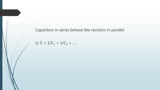 Capacitors in series behave like resistors in parallel.
1/ C = 1/C1 + 1/C2 + ….
 