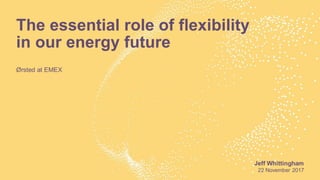 The essential role of flexibility
in our energy future
​Ørsted at EMEX
22 November 2017
Jeff Whittingham
 