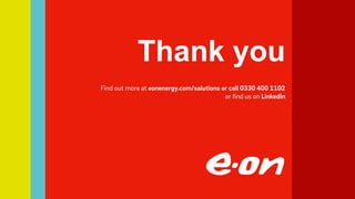 Find out more at eonenergy.com/solutions or call 0330 400 1102
or find us on LinkedIn
Thank you
 