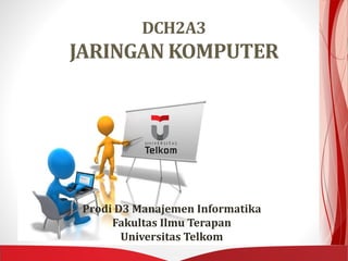 DCH2A3
JARINGAN KOMPUTER
Prodi D3 Manajemen Informatika
Fakultas Ilmu Terapan
Universitas Telkom
 