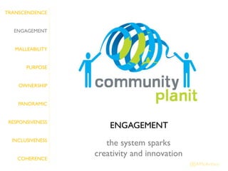 TRANSCENDENCE


   ENGAGEMENT


   MALLEABILITY


       PURPOSE


    OWNERSHIP


    PANORAMIC


 RESPONSIVENESS
                      ENGAGEMENT
  INCLUSIVENESS
                     the system sparks
    COHERENCE
                  creativity and innovation
                                              @JAMcArthur
 