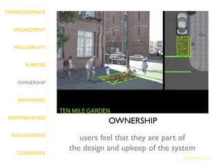 TRANSCENDENCE


   ENGAGEMENT


   MALLEABILITY


       PURPOSE


    OWNERSHIP


    PANORAMIC


 RESPONSIVENESS
                            OWNERSHIP
  INCLUSIVENESS
                     users feel that they are part of
    COHERENCE
                  the design and upkeep of the system
                                                 @JAMcArthur
 