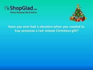 Have you ever had a situation when you needed to 
buy someone a last minute Christmas gift? 
 