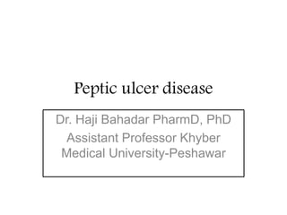 Peptic ulcer disease
Dr. Haji Bahadar PharmD, PhD
Assistant Professor Khyber
Medical University-Peshawar
 
