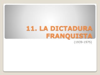 11. LA DICTADURA
FRANQUISTA
(1939-1975)
 