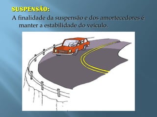 SUSPENSÃO:SUSPENSÃO:
A finalidade da suspensão e dos amortecedores éA finalidade da suspensão e dos amortecedores é
manter a estabilidade do veículo.manter a estabilidade do veículo.
 