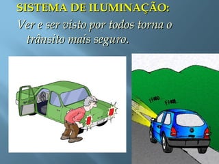SISTEMA DE ILUMINAÇÃO:SISTEMA DE ILUMINAÇÃO:
Ver e ser visto por todos torna oVer e ser visto por todos torna o
trânsito mais seguro.trânsito mais seguro.
 
