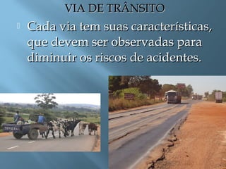 VIA DE TRÂNSITOVIA DE TRÂNSITO
 Cada via tem suas características,Cada via tem suas características,
que devem ser observadas paraque devem ser observadas para
diminuir os riscos de acidentes.diminuir os riscos de acidentes.
 