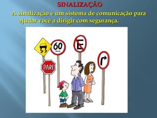 SINALIZAÇÃOSINALIZAÇÃO
A sinalização é um sistema de comunicação paraA sinalização é um sistema de comunicação para
ajudar você a dirigir com segurança.ajudar você a dirigir com segurança.
 