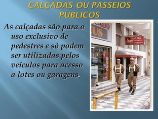 As calçadas são para oAs calçadas são para o
uso exclusivo deuso exclusivo de
pedestres e só podempedestres e só podem
ser utilizadas pelosser utilizadas pelos
veículos para acessoveículos para acesso
a lotes ou garagensa lotes ou garagens..
 