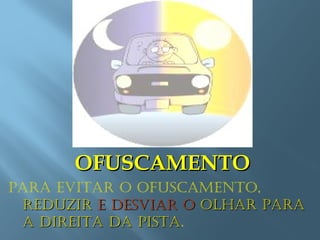 OFUSCAMENTOOFUSCAMENTO
Para evitar o ofuscamento,
reduzirreduzir e desviar oe desviar o olhar Paraolhar Para
a direita da Pistaa direita da Pista.
 
