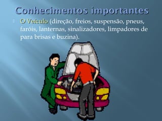  O VeículoO Veículo (direção, freios, suspensão, pneus,
faróis, lanternas, sinalizadores, limpadores de
para brisas e buzina).
 