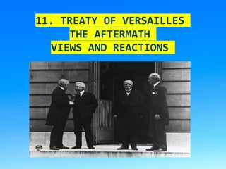 11. TREATY OF VERSAILLES
THE AFTERMATH
VIEWS AND REACTIONS
 