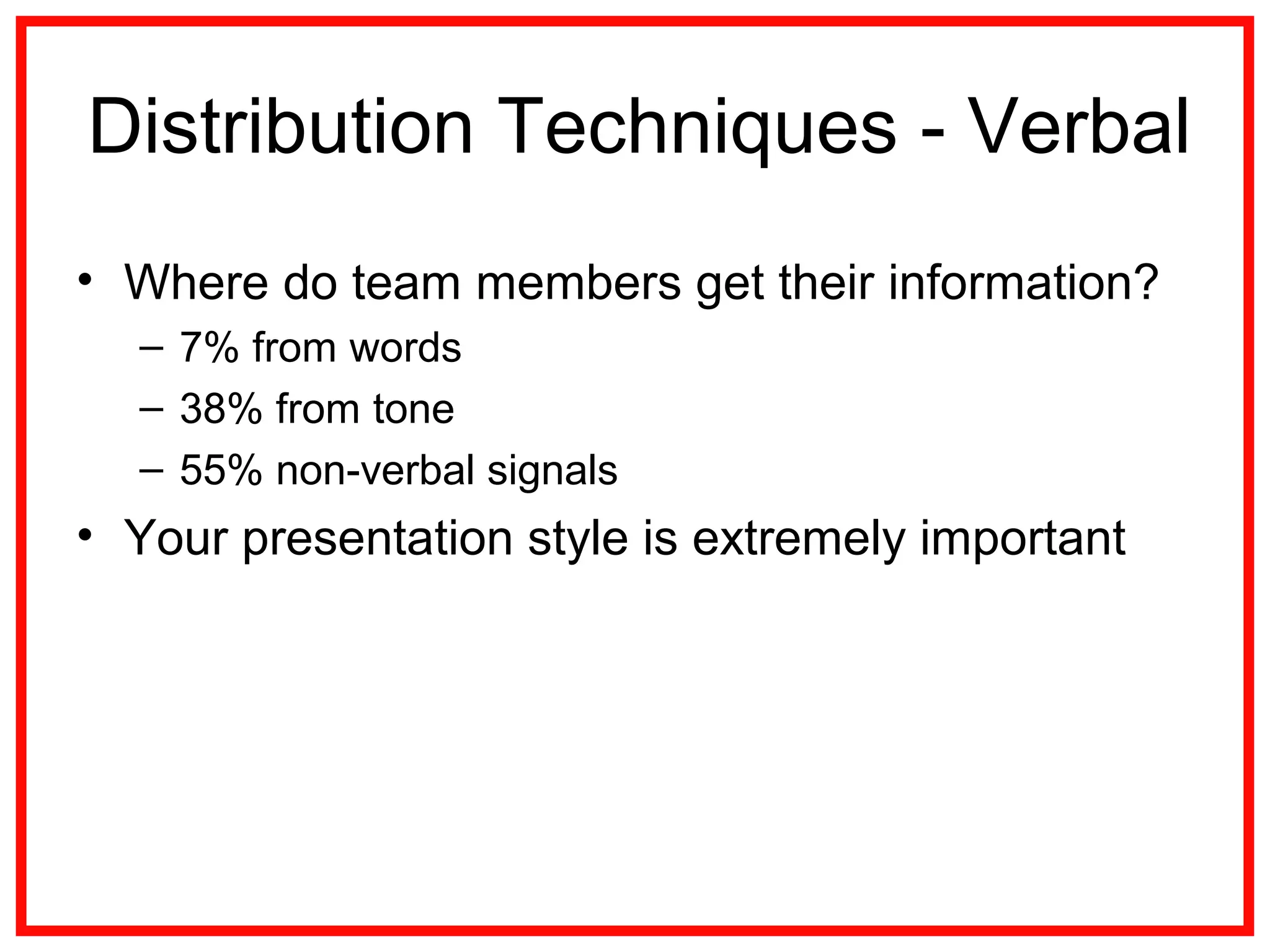 Distribution Techniques - Verbal
• Where do team members get their information?
– 7% from words
– 38% from tone
– 55% non-verbal signals
• Your presentation style is extremely important
 