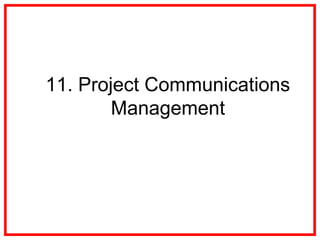 11. Project Communications
Management
 