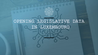 OPENING LEGISLATIVE DATA
IN LUXEMBOURG
 