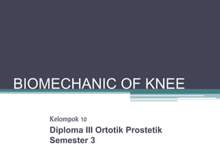 BIOMECHANIC OF KNEE
Kelompok 10
Diploma III Ortotik Prostetik
Semester 3
 