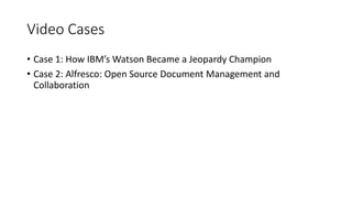 Video Cases
• Case 1: How IBM’s Watson Became a Jeopardy Champion
• Case 2: Alfresco: Open Source Document Management and
Collaboration
 