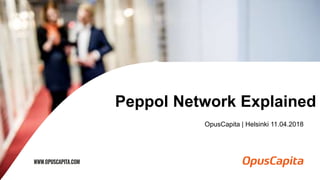 Peppol Network Explained
OpusCapita | Helsinki 11.04.2018
 