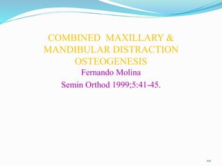 COMBINED MAXILLARY &
MANDIBULAR DISTRACTION
OSTEOGENESIS
Fernando Molina
Semin Orthod 1999;5:41-45.
101
 