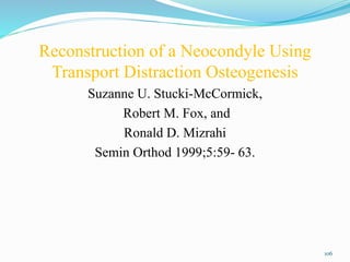 Reconstruction of a Neocondyle Using
Transport Distraction Osteogenesis
Suzanne U. Stucki-McCormick,
Robert M. Fox, and
Ronald D. Mizrahi
Semin Orthod 1999;5:59- 63.
106
 