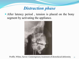 Distraction phase
 After latency period , tension is placed on the bony
segment by activating the appliance.
27Proffit, White, Sarver: Contemporary treatment of dentofacial deformity
 