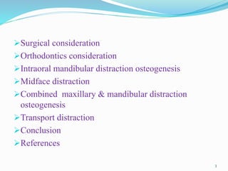 Surgical consideration
Orthodontics consideration
Intraoral mandibular distraction osteogenesis
Midface distraction
Combined maxillary & mandibular distraction
osteogenesis
Transport distraction
Conclusion
References
3
 