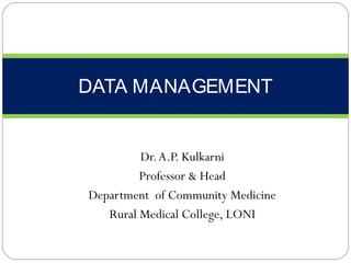 Dr.A.P. Kulkarni
Professor & Head
Department of Community Medicine
Rural Medical College, LONI
DATA MANAGEMENT
 