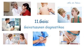 11.Gaia:
Gaixotasunen diagnostikoa
Ailen eta Naiara.
 