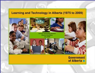 School Technology Branch
Alberta Education
July 2009
Learning and Technology in Alberta (1975 to 2009)
 